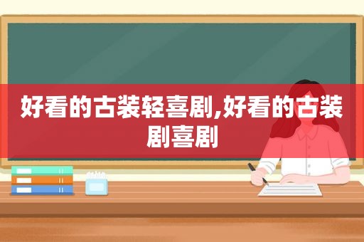 好看的古装轻喜剧,好看的古装剧喜剧