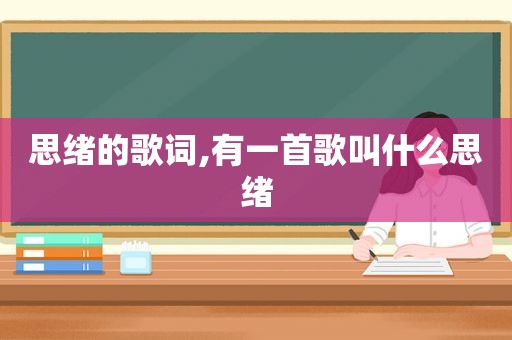 思绪的歌词,有一首歌叫什么思绪