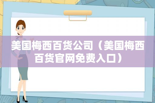 美国梅西百货公司（美国梅西百货官网免费入口）