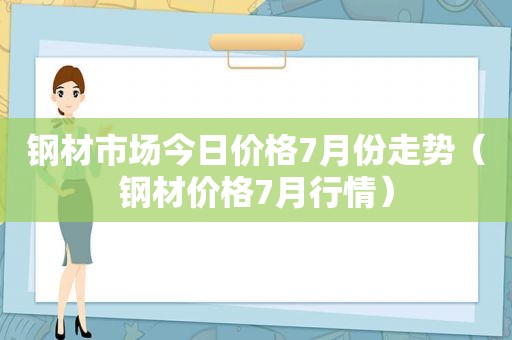 钢材市场今日价格7月份走势（钢材价格7月行情）