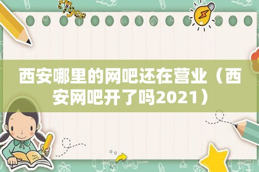 西安哪里的网吧还在营业（西安网吧开了吗2021）