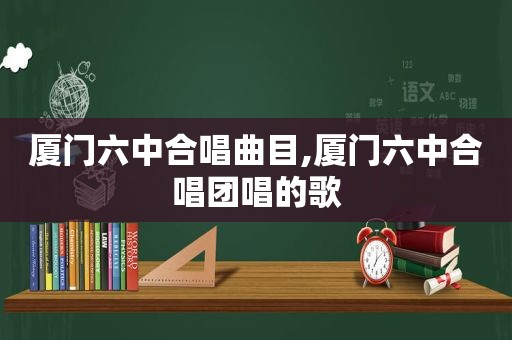 厦门六中合唱曲目,厦门六中合唱团唱的歌