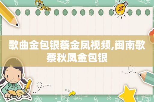 歌曲金包银蔡金凤视频,闽南歌蔡秋凤金包银