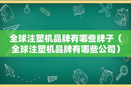 全球注塑机品牌有哪些牌子（全球注塑机品牌有哪些公司）