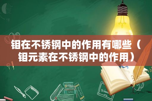 钼在不锈钢中的作用有哪些（钼元素在不锈钢中的作用）