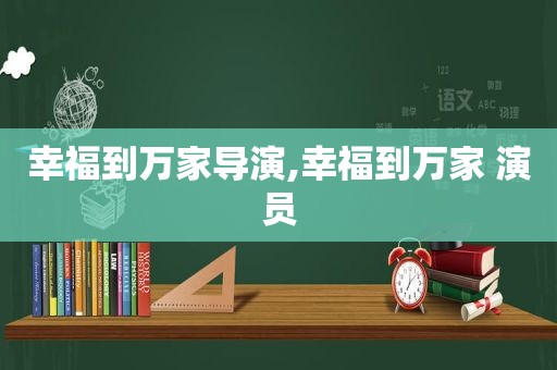 幸福到万家导演,幸福到万家 演员