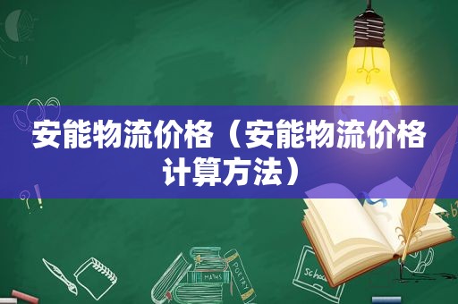 安能物流价格（安能物流价格计算方法）