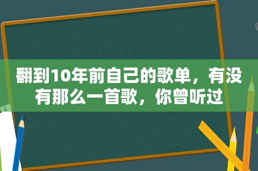 翻到10年前自己的歌单，有没有那么一首歌，你曾听过