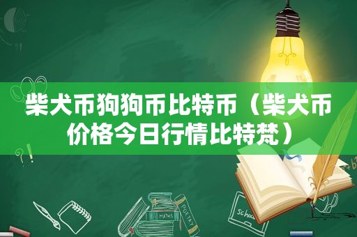 柴犬币狗狗币比特币（柴犬币价格今日行情比特梵）