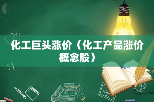 化工巨头涨价（化工产品涨价概念股）