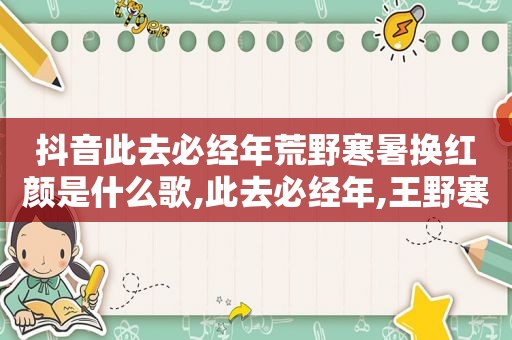 抖音此去必经年荒野寒暑换红颜是什么歌,此去必经年,王野寒暑换红颜