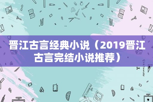 晋江古言经典小说（2019晋江古言完结小说推荐）