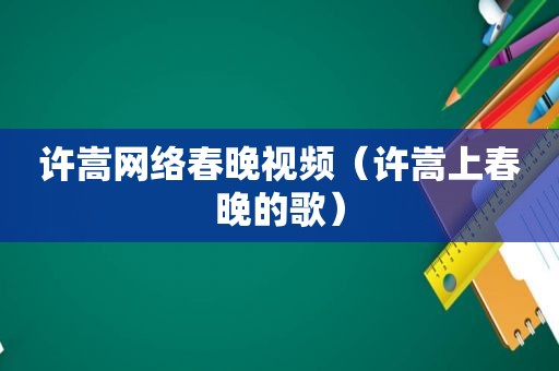 许嵩网络春晚视频（许嵩上春晚的歌）