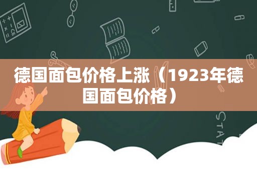 德国面包价格上涨（1923年德国面包价格）