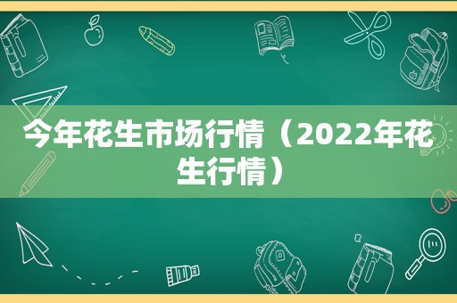 今年花生市场行情（2022年花生行情）