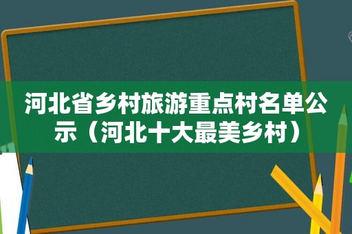 河北省乡村旅游重点村名单公示（河北十大最美乡村）