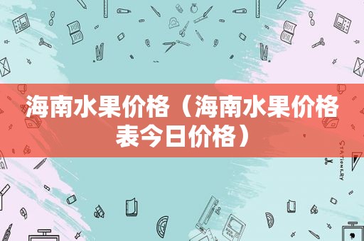 海南水果价格（海南水果价格表今日价格）