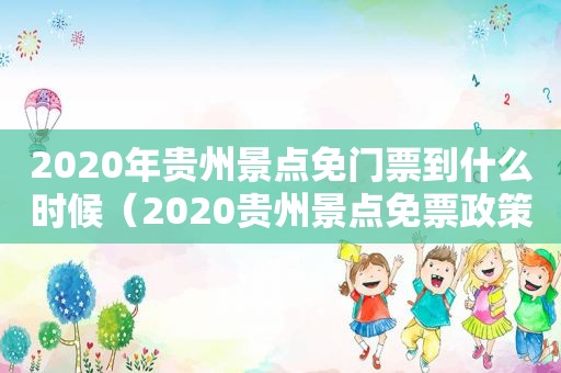 2020年贵州景点免门票到什么时候（2020贵州景点免票政策几月开始）