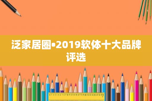 泛家居圈•2019软体十大品牌评选