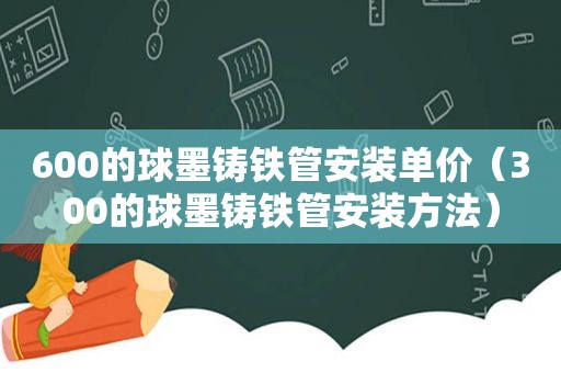 600的球墨铸铁管安装单价（300的球墨铸铁管安装方法）