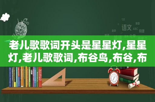 老儿歌歌词开头是星星灯,星星灯,老儿歌歌词,布谷鸟,布谷,布谷