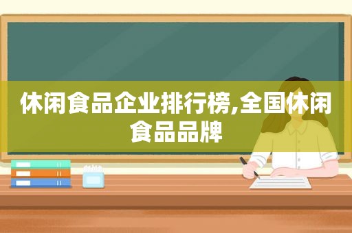 休闲食品企业排行榜,全国休闲食品品牌