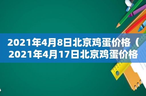 2021年4月8日北京鸡蛋价格（2021年4月17日北京鸡蛋价格）