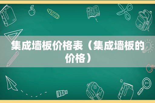 集成墙板价格表（集成墙板的价格）