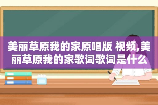 美丽草原我的家原唱版 视频,美丽草原我的家歌词歌词是什么意思