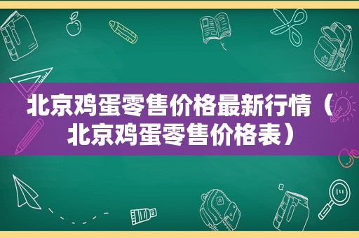 北京鸡蛋零售价格最新行情（北京鸡蛋零售价格表）