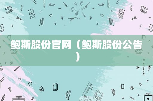 鲍斯股份官网（鲍斯股份公告）