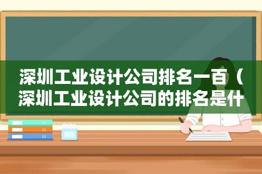 深圳工业设计公司排名一百（深圳工业设计公司的排名是什么,我们应该找哪家好?）