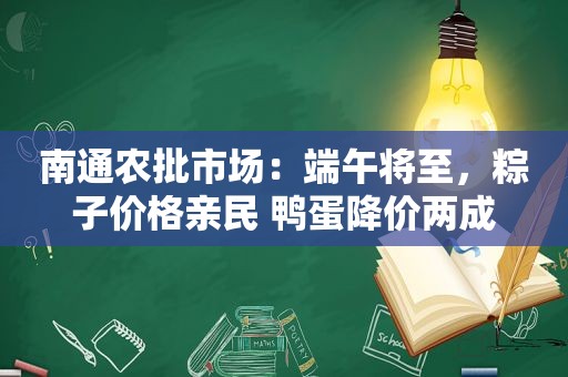 南通农批市场：端午将至，粽子价格亲民 鸭蛋降价两成