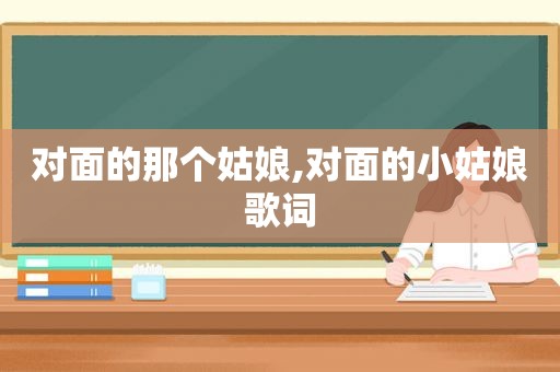 对面的那个姑娘,对面的小姑娘歌词