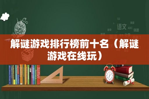 解谜游戏排行榜前十名（解谜游戏在线玩）