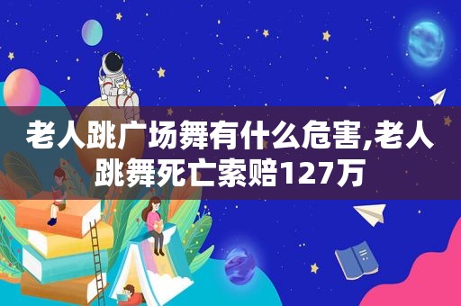 老人跳广场舞有什么危害,老人跳舞死亡索赔127万