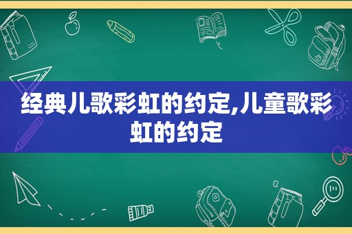 经典儿歌彩虹的约定,儿童歌彩虹的约定