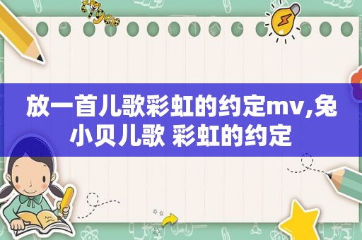 放一首儿歌彩虹的约定mv,兔小贝儿歌 彩虹的约定