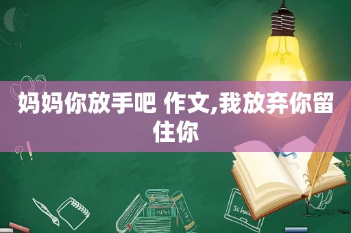 妈妈你放手吧 作文,我放弃你留住你