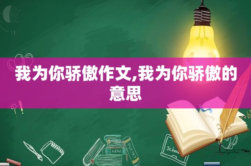 我为你骄傲作文,我为你骄傲的意思