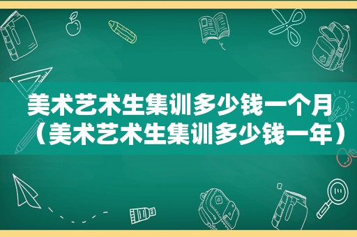 美术艺术生集训多少钱一个月（美术艺术生集训多少钱一年）