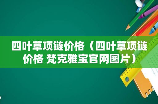 四叶草项链价格（四叶草项链价格 梵克雅宝官网图片）