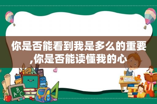 你是否能看到我是多么的重要,你是否能读懂我的心