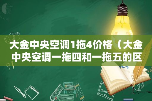 大金中央空调1拖4价格（大金中央空调一拖四和一拖五的区别）