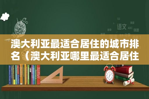 澳大利亚最适合居住的城市排名（澳大利亚哪里最适合居住）