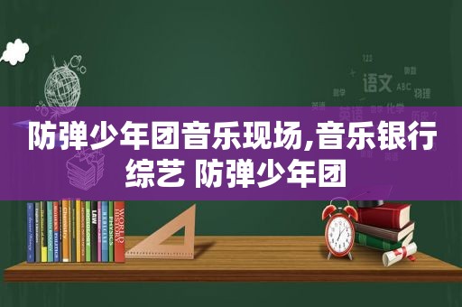 防弹少年团音乐现场,音乐银行 综艺 防弹少年团