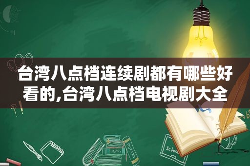 台湾八点档连续剧都有哪些好看的,台湾八点档电视剧大全