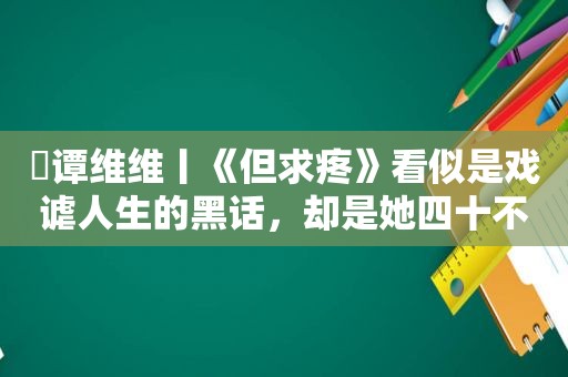 ​谭维维丨《但求疼》看似是戏谑人生的黑话，却是她四十不惑的勇气