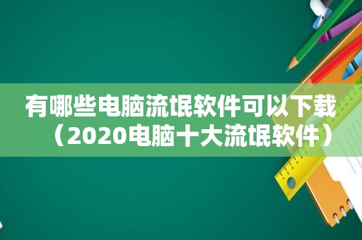 有哪些电脑流氓软件可以下载（2020电脑十大流氓软件）