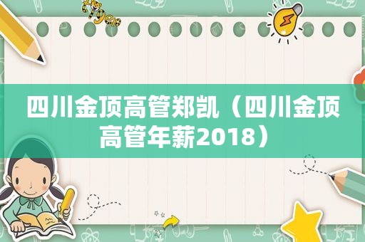 四川金顶高管郑凯（四川金顶高管年薪2018）